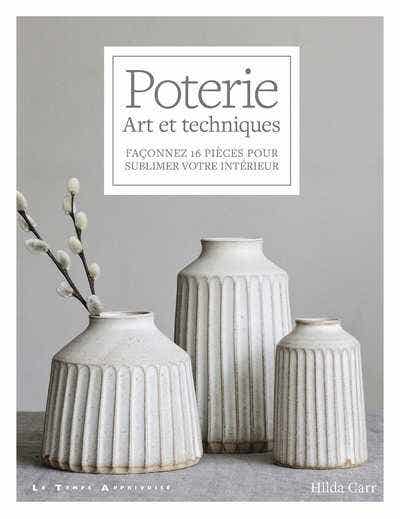 Poterie - Art et Techniques - Façonnez 16 Pièces Pour Sublimer Votre Intérieur