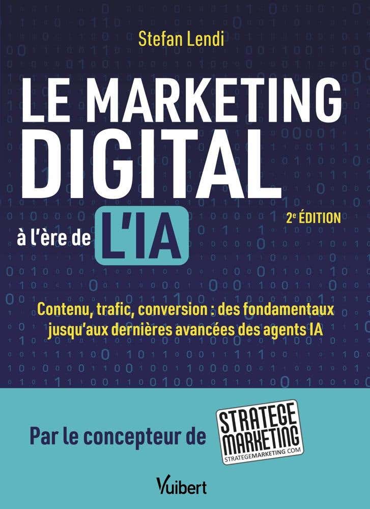 Le Marketing Digital À L'ère de L'ia (contenu, Trafic, Conversion : des Fondamentaux Jusqu’aux Dernières Avancées des Agents Ia)