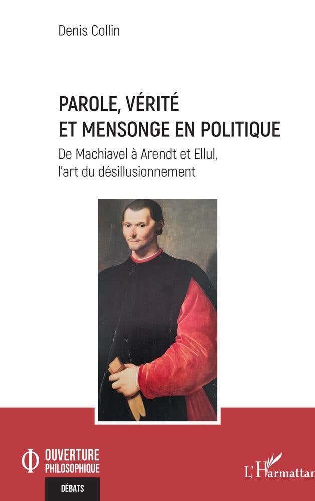 Parole, Vérité et Mensonge en Politique (de Machiavel À Arendt et Ellul, L’art du Désillusionnement)