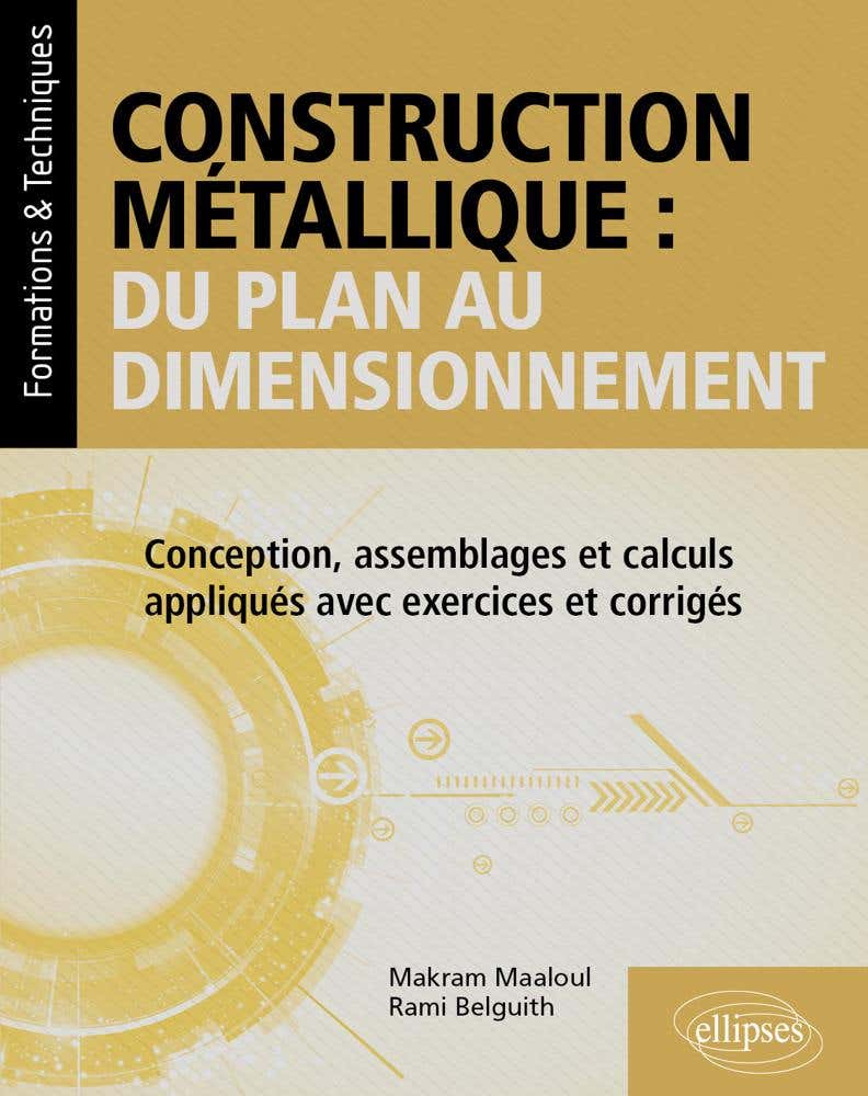 Construction Métallique : du Plan Au Dimensionnement (conception, Assemblages et Calculs Appliqués Avec Exercices et Corrigés)