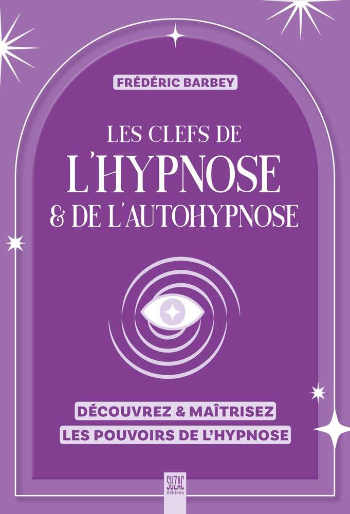 Les Clefs de L'hypnose & de L'autohypnose (découvrez & Maîtrisez les Pouvoirs de L'hypnose)