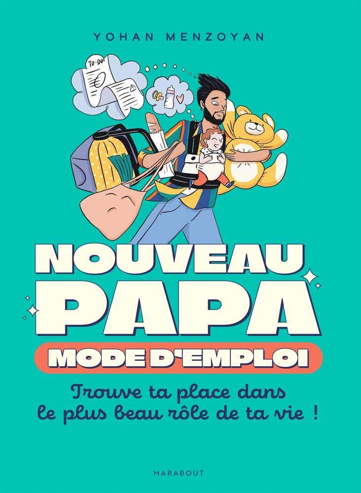 Nouveau Papa : Mode D'emploi (trouve Ta Place dans le Plus Beau Rôle de Ta Vie !)