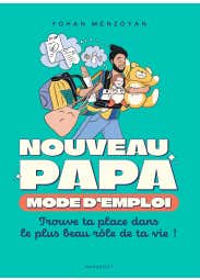 Nouveau Papa : Mode D'emploi (trouve Ta Place dans le Plus Beau Rôle de Ta Vie !)