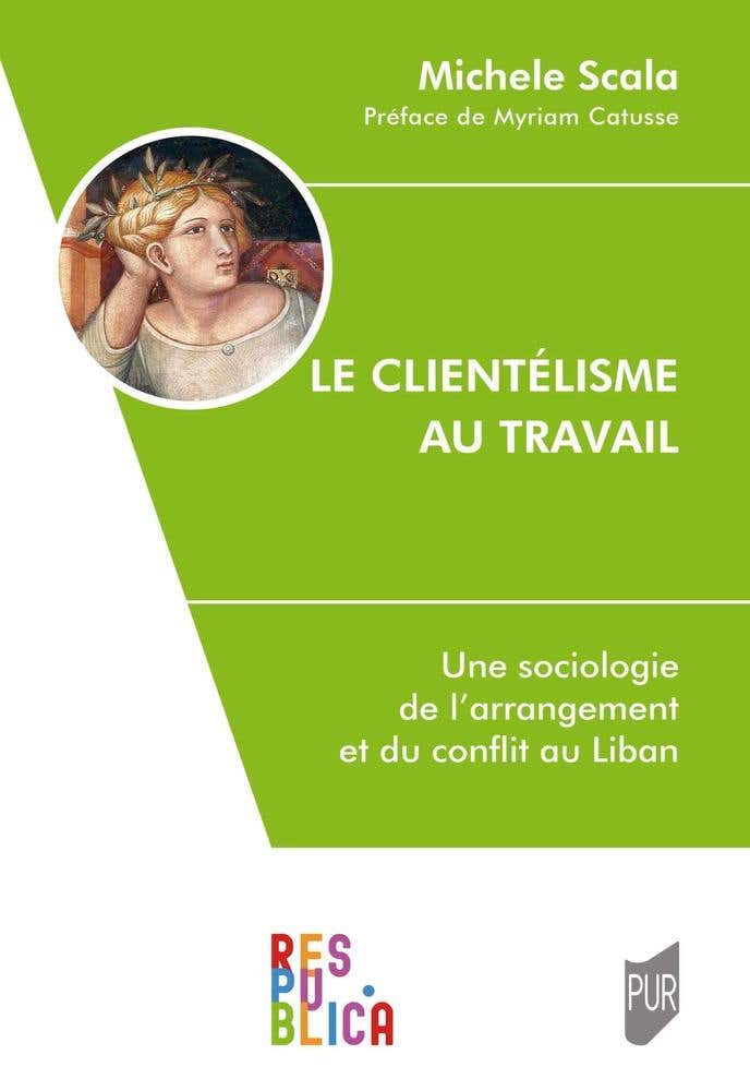 Le Clientélisme Au Travail (une Sociologie de L'arrangement et du Conflit Au Liban)