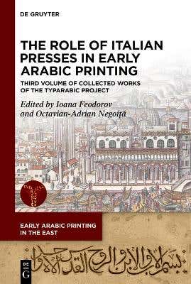 The Role Of Italian Presses In Early Arabic Printing (third Volume Of Collected Works Of The Typarabic Project)