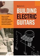 Building Electric Guitars (how To Make Solid-body, Semi-solid-body And Semi-acoustic Electric Guitars And Bass Guitars)