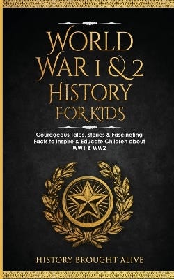 World War 1 & 2 History For Kids (courageous Tales, Stories & Fascinating Facts To Inspire & Educate Children About Ww1 & Ww2: (2 Books In 1))