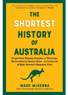 The Shortest History Of Australia (from First Nations Origins To Thriving, Multicultural Nation-state?a Continent Of Epic Beauty's Singular Past)